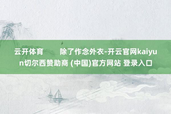 云开体育        除了作念外衣-开云官网kaiyun切尔西赞助商 (中国)官方网站 登录入口