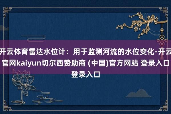 开云体育雷达水位计：用于监测河流的水位变化-开云官网kaiyun切尔西赞助商 (中国)官方网站 登录入口