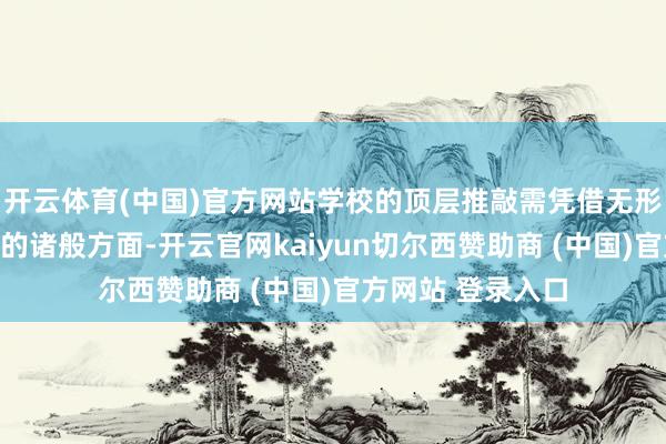 开云体育(中国)官方网站学校的顶层推敲需凭借无形的想想鼓励有形的诸般方面-开云官网kaiyun切尔西赞助商 (中国)官方网站 登录入口